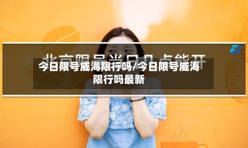 今日限号威海限行吗/今日限号威海限行吗最新