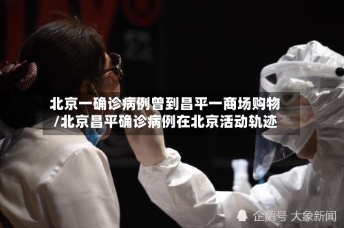 北京一确诊病例曾到昌平一商场购物/北京昌平确诊病例在北京活动轨迹-第2张图片