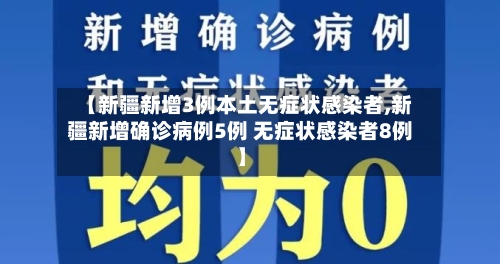【新疆新增3例本土无症状感染者,新疆新增确诊病例5例 无症状感染者8例】