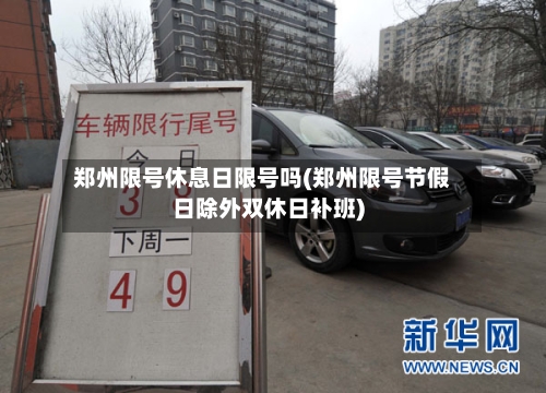 郑州限号休息日限号吗(郑州限号节假日除外双休日补班)