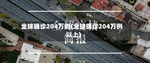 全球确诊204万例(全球确诊204万例以上)