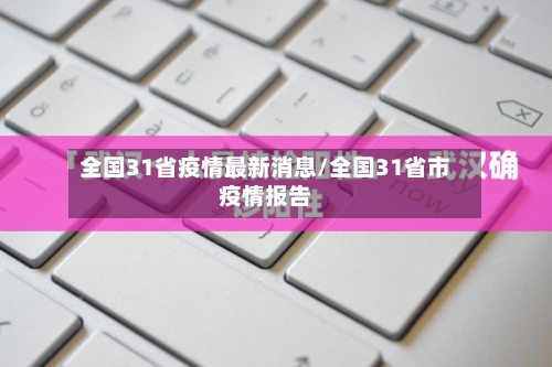 全国31省疫情最新消息/全国31省市疫情报告
