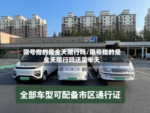 限号指的是全天限行吗/限号指的是全天限行吗还是半天-第3张图片