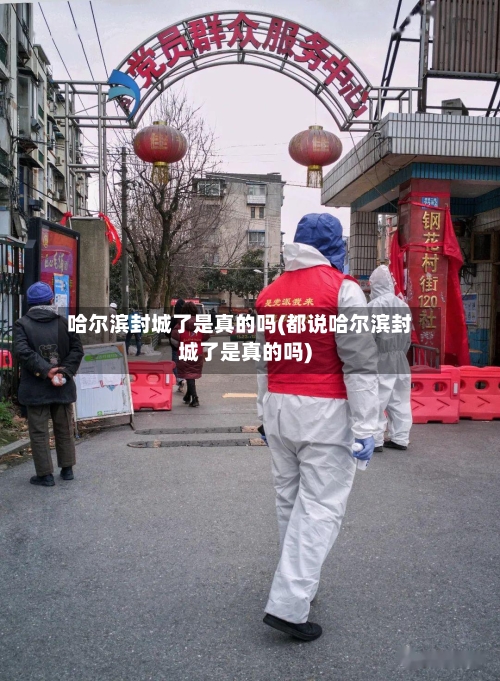哈尔滨封城了是真的吗(都说哈尔滨封城了是真的吗)