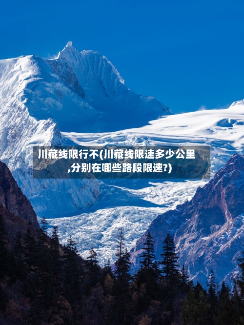 川藏线限行不(川藏线限速多少公里,分别在哪些路段限速?)-第2张图片
