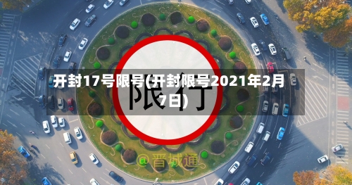 开封17号限号(开封限号2021年2月7日)-第2张图片