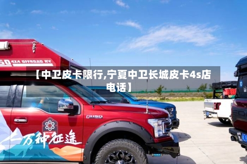 【中卫皮卡限行,宁夏中卫长城皮卡4s店电话】