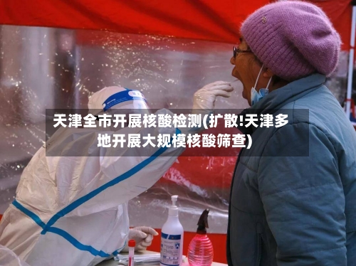 天津全市开展核酸检测(扩散!天津多地开展大规模核酸筛查)-第2张图片