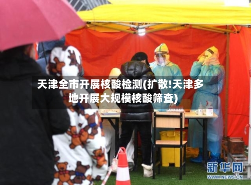 天津全市开展核酸检测(扩散!天津多地开展大规模核酸筛查)