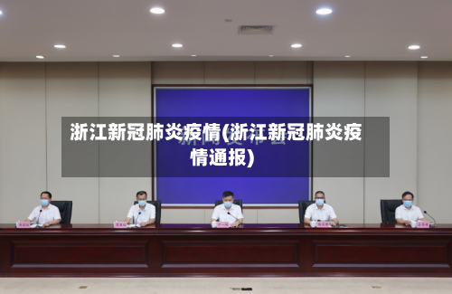 浙江新冠肺炎疫情(浙江新冠肺炎疫情通报)