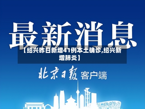 【绍兴昨日新增41例本土确诊,绍兴新增肺炎】