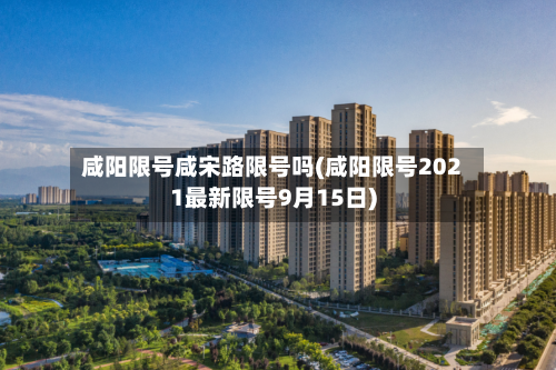 咸阳限号咸宋路限号吗(咸阳限号2021最新限号9月15日)-第2张图片