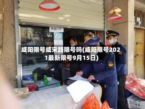 咸阳限号咸宋路限号吗(咸阳限号2021最新限号9月15日)