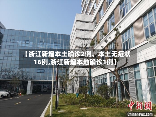 【浙江新增本土确诊2例、本土无症状16例,浙江新增本地确诊1例】-第3张图片