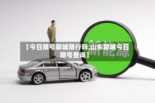【今日限号聊城限行吗,山东聊城今日限号查询】