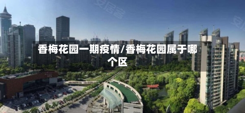 香梅花园一期疫情/香梅花园属于哪个区-第2张图片