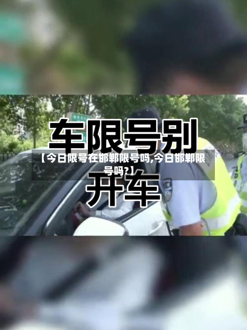 【今日限号在邯郸限号吗,今日邯郸限号吗?】