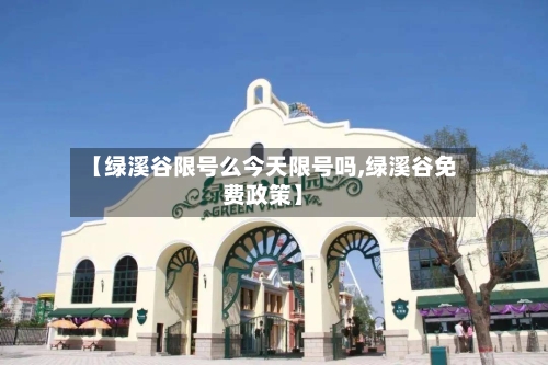 【绿溪谷限号么今天限号吗,绿溪谷免费政策】-第2张图片