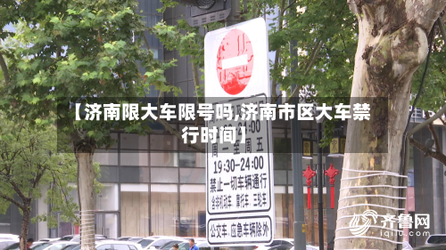 【济南限大车限号吗,济南市区大车禁行时间】-第3张图片