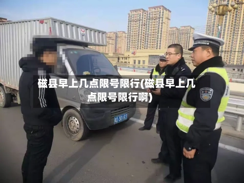 磁县早上几点限号限行(磁县早上几点限号限行啊)