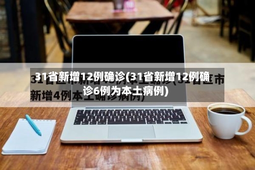 31省新增12例确诊(31省新增12例确诊6例为本土病例)