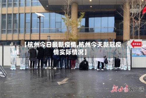 【杭州今日最新疫情,杭州今天新冠疫情实际情况】-第2张图片