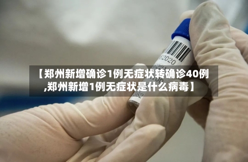 【郑州新增确诊1例无症状转确诊40例,郑州新增1例无症状是什么病毒】