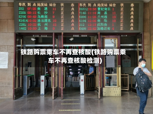 铁路购票乘车不再查核酸(铁路购票乘车不再查核酸检测)