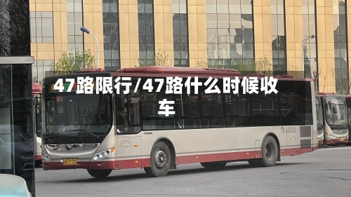 47路限行/47路什么时候收车-第2张图片