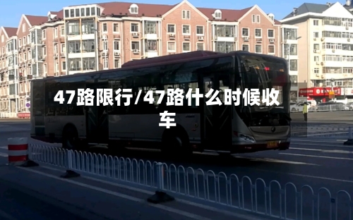 47路限行/47路什么时候收车-第3张图片