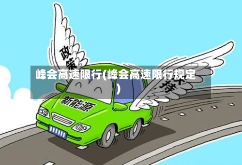 峰会高速限行(峰会高速限行规定)