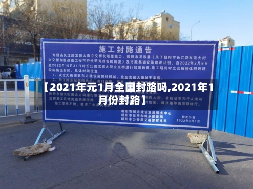 【2021年元1月全国封路吗,2021年1月份封路】-第2张图片