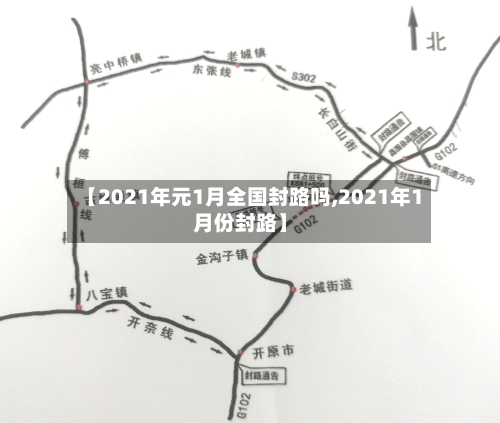 【2021年元1月全国封路吗,2021年1月份封路】