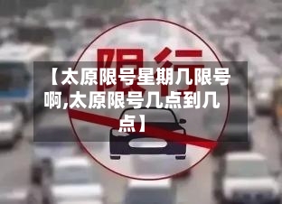 【太原限号星期几限号啊,太原限号几点到几点】