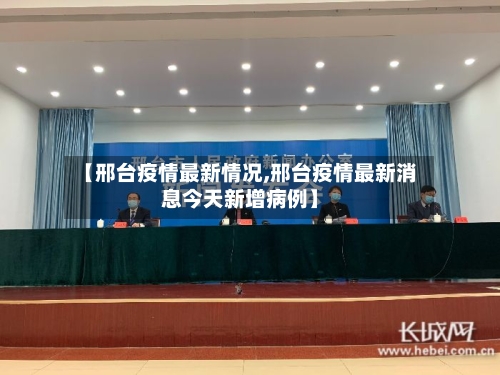 【邢台疫情最新情况,邢台疫情最新消息今天新增病例】-第2张图片