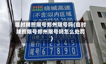 临时牌照限号郑州限号吗(临时牌照限号郑州限号吗怎么处罚)