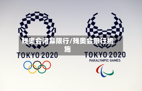 残奥会闭幕限行/残奥会限行措施
