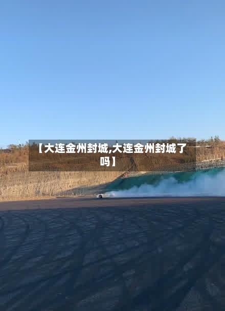 【大连金州封城,大连金州封城了吗】