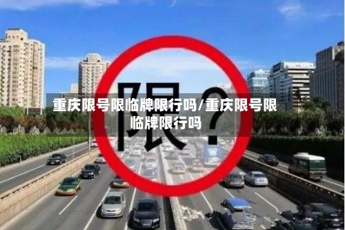重庆限号限临牌限行吗/重庆限号限临牌限行吗