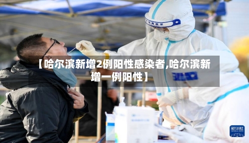 【哈尔滨新增2例阳性感染者,哈尔滨新增一例阳性】-第2张图片