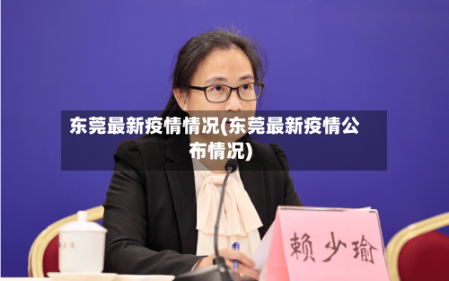 东莞最新疫情情况(东莞最新疫情公布情况)-第2张图片