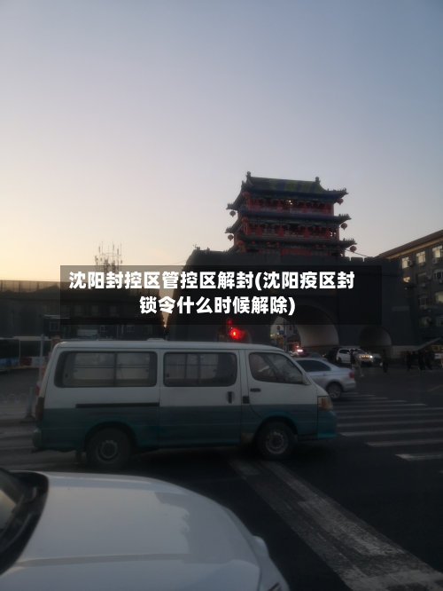 沈阳封控区管控区解封(沈阳疫区封锁令什么时候解除)