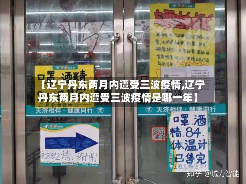 【辽宁丹东两月内遭受三波疫情,辽宁丹东两月内遭受三波疫情是哪一年】