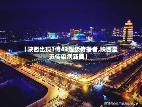 【陕西出现1传43超级传播者,陕西最近传染病新闻】-第2张图片