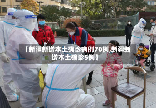 【新疆新增本土确诊病例70例,新疆新增本土确诊5例】