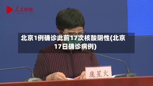 北京1例确诊此前17次核酸阴性(北京17日确诊病例)