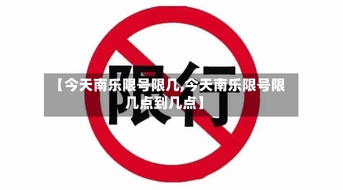 【今天南乐限号限几,今天南乐限号限几点到几点】