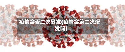 疫情会否二次暴发(疫情会第二次爆发吗)-第3张图片
