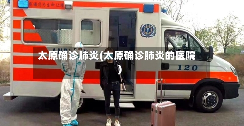 太原确诊肺炎(太原确诊肺炎的医院)