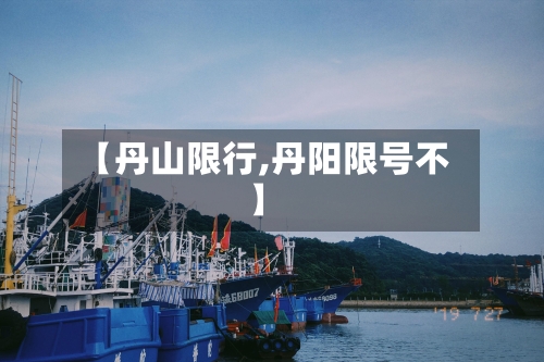 【丹山限行,丹阳限号不】